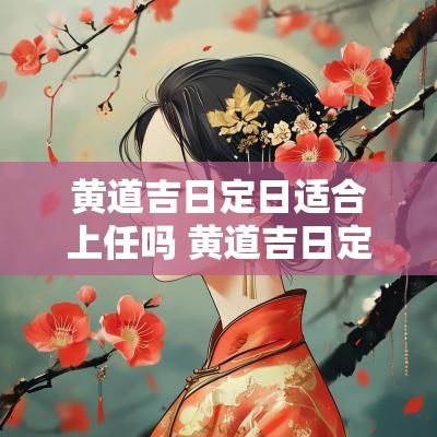 黄道吉日定日适合上任吗 黄道吉日定日适合做什么好
