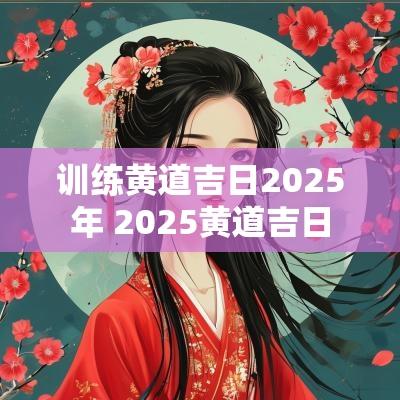 训练黄道吉日2025年 2025黄道吉日