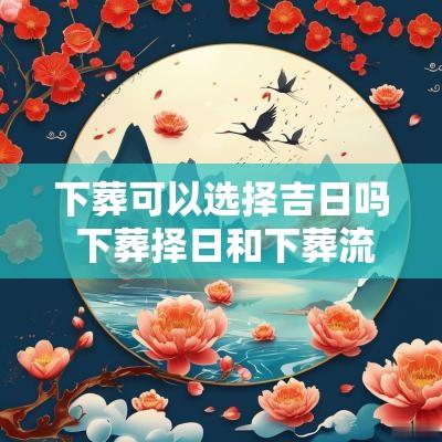 下葬可以选择吉日吗 下葬择日和下葬流程的区别