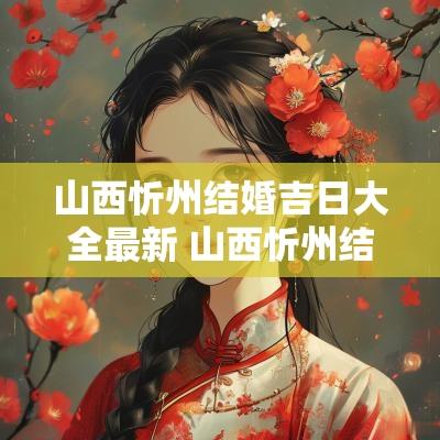 山西忻州结婚吉日大全最新 山西忻州结婚彩礼多少钱