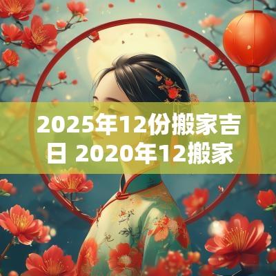 2025年12份搬家吉日 2025年12搬家吉日