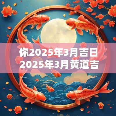 你2025年3月吉日 2025年3月黄道吉日
