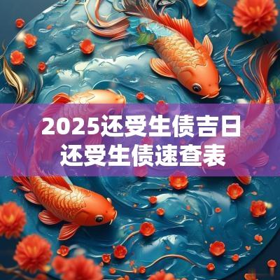 2025还受生债吉日 还受生债速查表