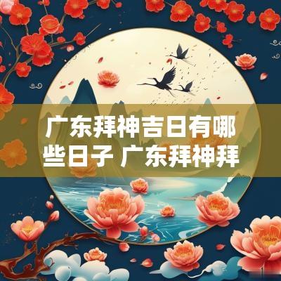 广东拜神吉日有哪些日子 广东拜神拜的什么神