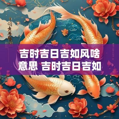 吉时吉日吉如风啥意思 吉时吉日吉如风下句是什么