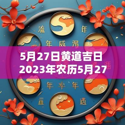 5月27日黄道吉日 2025年农历5月27日黄道吉日查询表