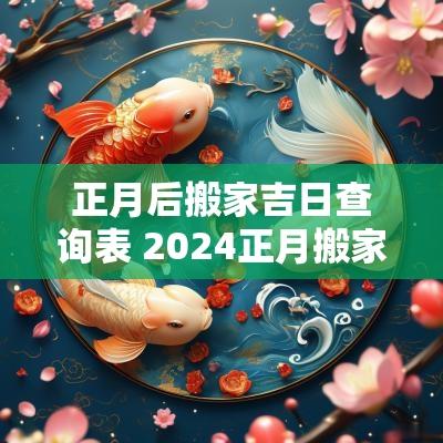 正月后搬家吉日查询表 2025正月搬家黄道吉日查询