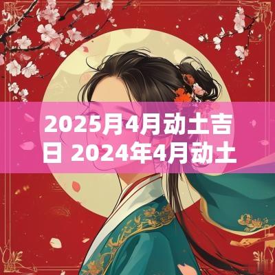 2025月4月动土吉日 2025年4月动土最旺日