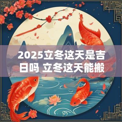 2025立冬这天是吉日吗 立冬这天能搬家吗