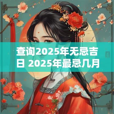 查询2025年无忌吉日 2025年最忌几月出生