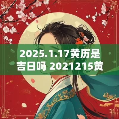 2025.1.17黄历是吉日吗 2025215黄道吉日