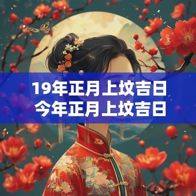 19年正月上坟吉日 今年正月上坟吉日