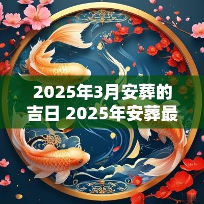 2025年3月安葬的吉日 2025年安葬最佳吉日一览表