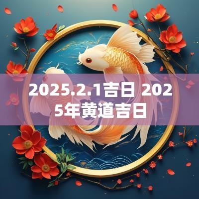 2025.2.1吉日 2025年黄道吉日