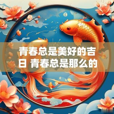青春总是美好的吉日 青春总是那么的美好小说