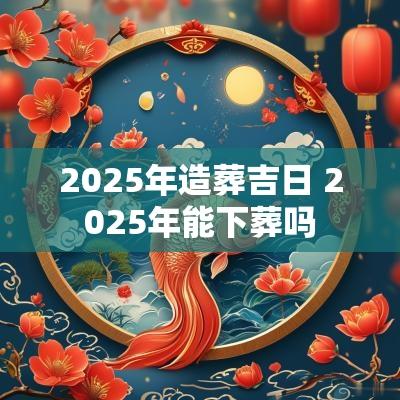 2025年造葬吉日 2025年能下葬吗