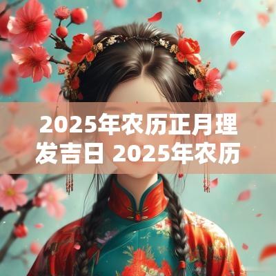 2025年农历正月理发吉日 2025年农历正月初十结婚黄道吉日