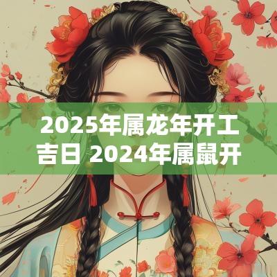 2025年属蛇年开工吉日 2025年属鼠开工吉日