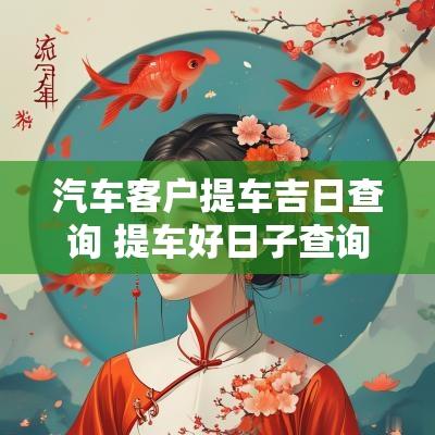 汽车客户提车吉日查询 提车好日子查询2025