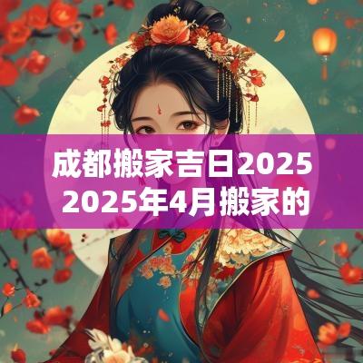 成都搬家吉日2025 2025年4月搬家的好日子