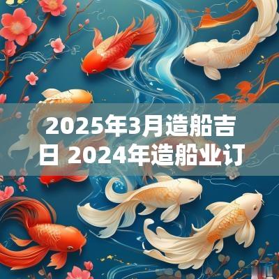 2025年3月造船吉日 2025年造船业订单