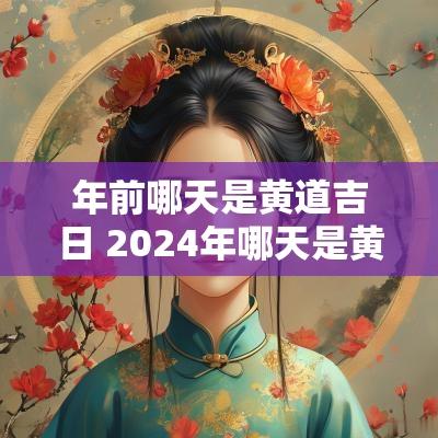 年前哪天是黄道吉日 2025年哪天是黄道吉日