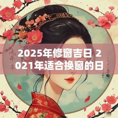 2025年修窗吉日 2025年适合换窗的日子