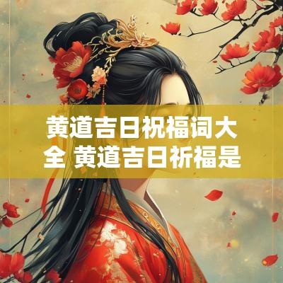 黄道吉日祝福词大全 黄道吉日祈福是啥意思