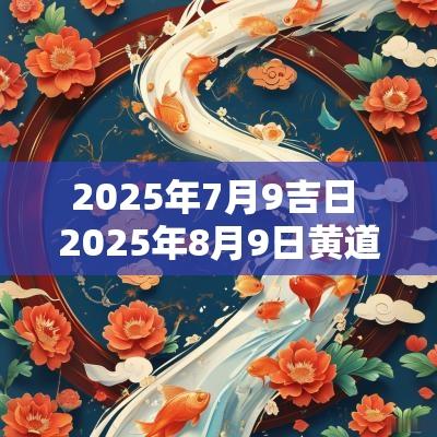 2025年7月9吉日 2025年8月9日黄道吉日