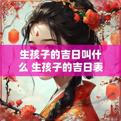 生孩子的吉日叫什么 生孩子的吉日表
