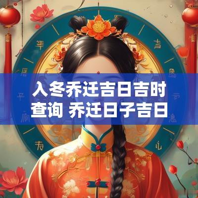 入冬乔迁吉日吉时查询 乔迁日子吉日查询2025