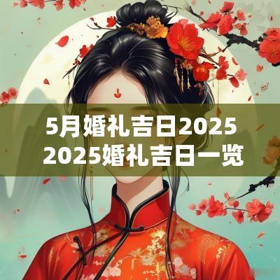 5月婚礼吉日2025 2025婚礼吉日一览表
