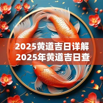 2025黄道吉日详解 2025年黄道吉日查询结果