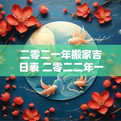 二零二一年搬家吉日表 二零二二年一月搬家好日子