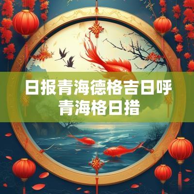 日报青海德格吉日呼 青海格日措