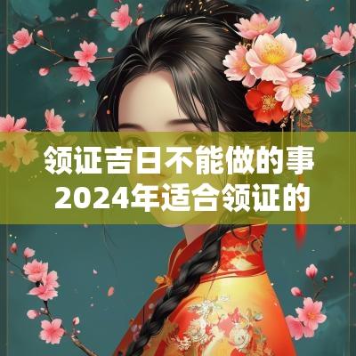 领证吉日不能做的事 2025年适合领证的吉日有哪些