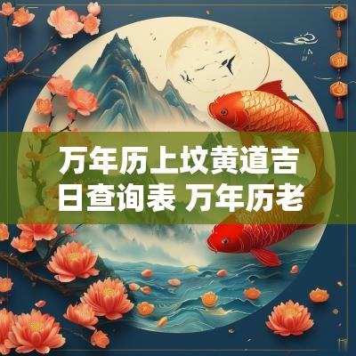 万年历上坟黄道吉日查询表 万年历老黄历2025年安葬黄道吉日