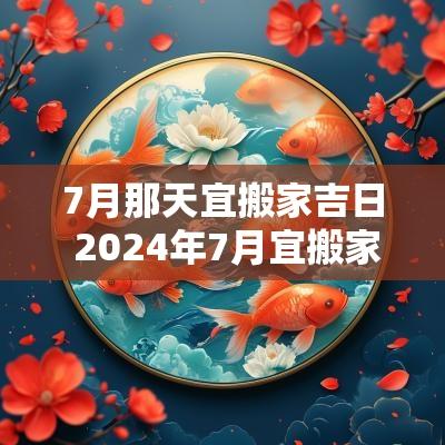 7月那天宜搬家吉日 2025年7月宜搬家的日子