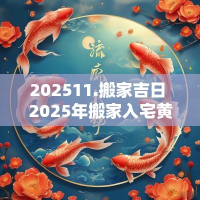 202511.搬家吉日 2025年搬家入宅黄道吉日