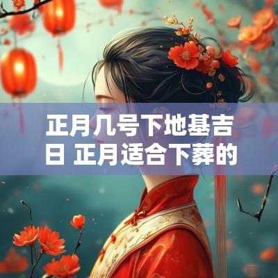 正月几号下地基吉日 正月适合下葬的日子