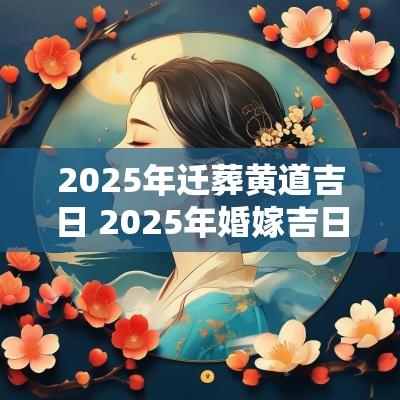 2025年迁葬黄道吉日 2025年婚嫁吉日表