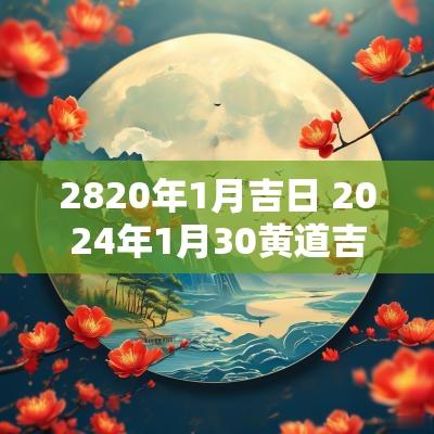 2820年1月吉日 2025年1月30黄道吉日吗