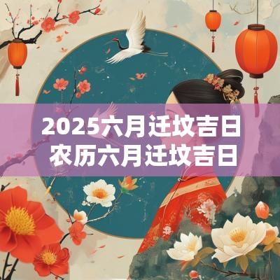 2025六月迁坟吉日 农历六月迁坟吉日