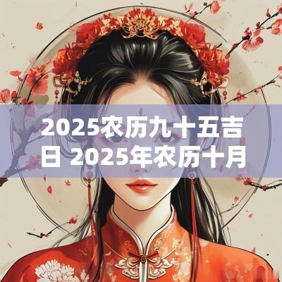 2025农历九十五吉日 2025年农历十月十七是阳历几号