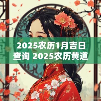 2025农历1月吉日查询 2025农历黄道吉日查询