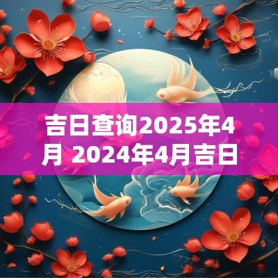 吉日查询2025年4月 2025年4月吉日