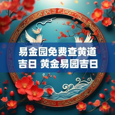 易金园免费查黄道吉日 黄金易园吉日吉时查询