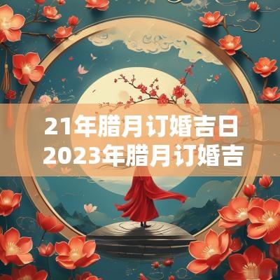 21年腊月订婚吉日 2025年腊月订婚吉日