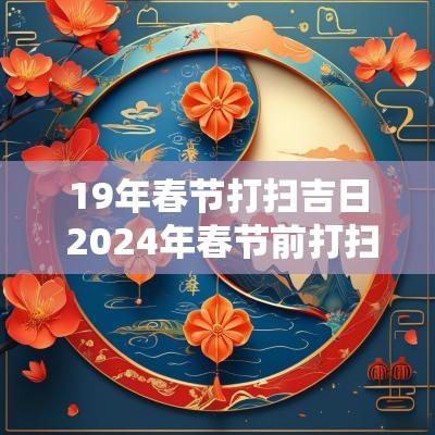 19年春节打扫吉日 2025年春节前打扫房子吉日是哪天