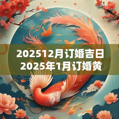202512月订婚吉日 2025年1月订婚黄道吉日